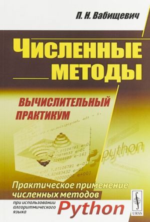 Chislennye metody. Vychislitelnyj praktikum. Prakticheskoe primenenie chislennykh metodov pri ispolzovanii algoritmicheskogo jazyka Python