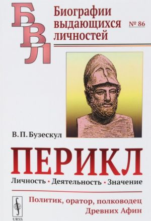 Perikl. Lichnost, dejatelnost, znachenie. Politik, orator, polkovodets Drevnikh Afin