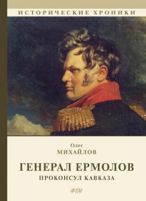 Генерал Ермолов. Проконсул Кавказа