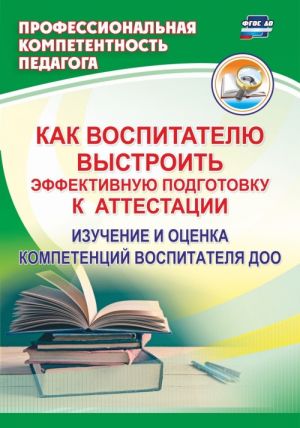 Как воспитателю выстроить эффективную подготовку к аттестации: изучение и оценка компетенций воспитателя ДОО