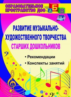 Razvitie muzykalno-khudozhestvennogo tvorchestva starshikh doshkolnikov: rekomendatsii, konspekty zanjatij