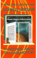 Konets epokhi. Ostorozhno: dveri otkryvajutsja! Tom 1. Obschaja teorija globalizatsii