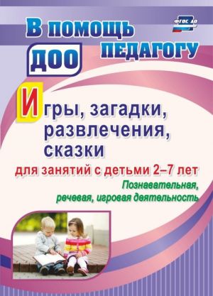 Игры, развлечения, загадки, сказки для занятий с детьми 2-7 лет. Познавательная, речевая, игровая деятельность