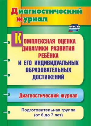 Kompleksnaja otsenka dinamiki razvitija rebenka i ego individualnykh obrazovatelnykh dostizhenij. Diagnosticheskij zhurnal. Podgotovitelnaja gruppa (ot 6 do 7 let)