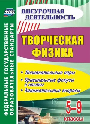 Tvorcheskaja fizika. 5-9 klassy: poznavatelnye igry, originalnye fokusy i opyty, zanimatelnye voprosy
