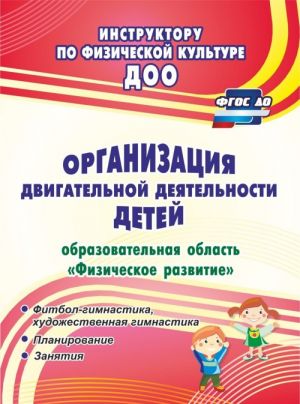 Organizatsija dvigatelnoj dejatelnosti detej (obrazovatelnaja oblast "Fizicheskoe razvitie"): fitbol-gimnastika, khudozhestvennaja gimnastika. Planirovanie. Zanjatija