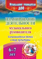 Планирование деятельности музыкального руководителя: сопровождение детей  6-7 лет в мир культуры