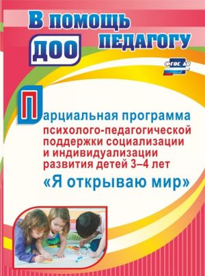 Partsialnaja programma psikhologo-pedagogicheskoj podderzhki sotsializatsii i individualizatsii razvitija lichnosti detej 3-4 let "Ja otkryvaju mir"