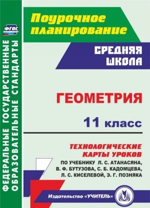 Геометрия. 11 класс. Технологические карты уроков по учебнику Л. С. Атанасяна, В. Ф. Бутузова, С. Б. Кадомцева, Л. С. Киселёвой, Э. Г. Позняка