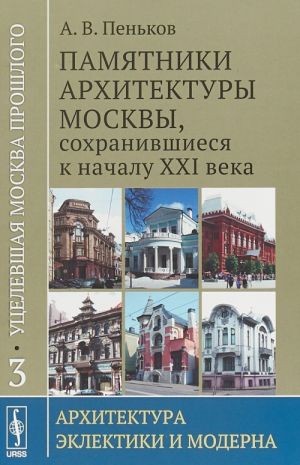 Уцелевшая Москва прошлого. Памятники архитектуры Москвы, сохранившиеся к началу XXI века. Книга 3. Архитектура эклектики и модерна