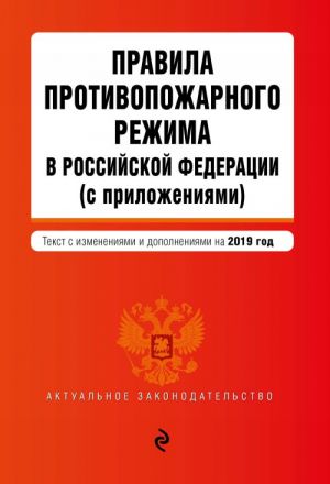 Pravila protivopozharnogo rezhima v Rossijskoj Federatsii (s prilozhenijami). Tekst s samymi posl. izm. i dop. na 2019 g.