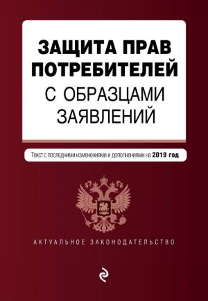 Zaschita prav potrebitelej s obraztsami zajavlenij. Tekst s samymi posl. izm. i dop. na 2019 g.