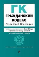 Гражданский кодекс Российской Федерации. Части 1, 2, 3 и 4. Текст с изм. и доп. на 26 мая 2019 г. (+ сравнительная таблица изменений)