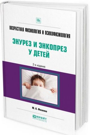 Возрастная физиология и психофизиология. Энурез и энкопрез у детей. Практическое пособие