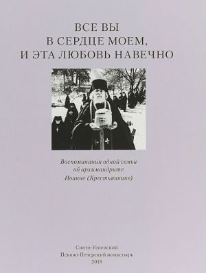 Vse vy v serdtse moem i eta ljubov navechno. Vospominanija odnoj semi ob arkhimandrite Ioanne (Krestjankine)