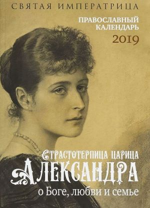 Святая императрица. Страстотерпица царица Александра о Боге, любви и семье. Православный календарь на 2019 год