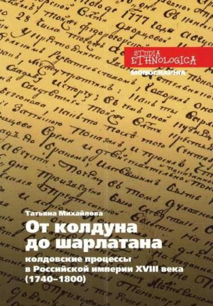 Ot kolduna do sharlatana. Koldovskie protsessy v Rossijskoj imperii XVIII veka (1740–1800)