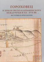 Гороховец и земли Окско-Клязьминского междуречья в XII-XVII вв. История и археология