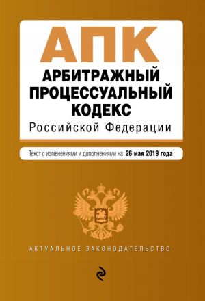 Арбитражный процессуальный кодекс Российской Федерации. Текст с изм. и доп. на 26 мая 2019 г.