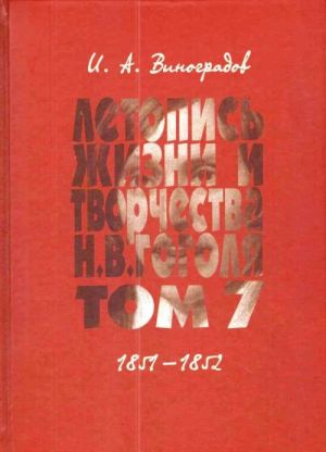 Летопись жизни и творчества Н. В. Гоголя (1809-1852). В 7 томах Том 7. 1851-1852