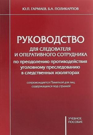 Rukovodstvo dlja sledovatelja i operativnogo sotrudnika po preodoleniju protivodejstvija ugolovnomu presledovaniju v sledstvennykh izoljatorakh. Uchebnoe posobie