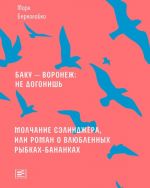 Baku - Voronezh: ne dogonish. Molchanie Selindzhera, ili Roman o vljublennykh rybkakh-banankakh