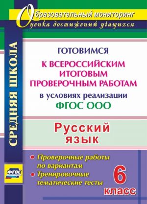 Russkij jazyk. 6 klass. Gotovimsja k Vserossijskim itogovym proverochnym rabotam v uslovijakh realizatsii FGOS OOO: trenirovochnye tematicheskie testy, proverochnye raboty po variantam