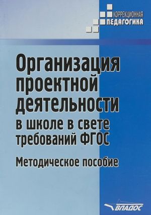 Organizatsija proektnoj dejatelnosti v shkole v svete trebovanij FGOS. Metodicheskoe posobie