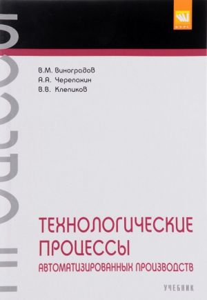 Tekhnologicheskie protsessy avtomatizirovannykh proizvodstv. Uchebnik