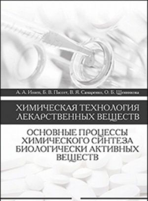 Khimicheskaja tekhnologija lekarstvennykh veschestv. Osnovnye protsessy khimicheskogo sinteza biologicheski aktivnykh veschestv. Uchebnoe posobie