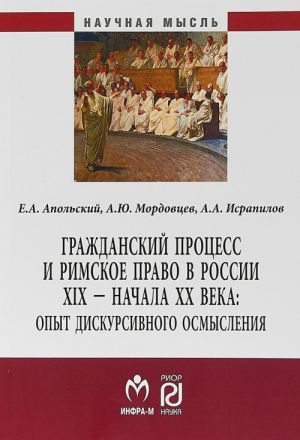 Grazhdanskij protsess i rimskoe pravo v Rossii XIX - nachala XX veka. Opyt diskursivnogo osmyslenija