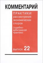 Комментарий практики рассмотрения экономических споров (судебно-арбитражной практики). Выпуск 22