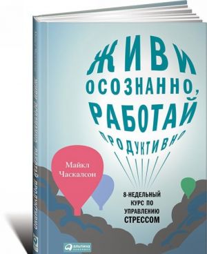 Живи осознанно, работай продуктивно. 8-недельный курс по управлению стрессом