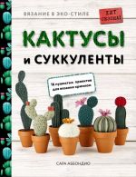 Vjazanie v EKO-stile. Kaktusy i sukkulenty. 16 pushistykh proektov dlja vjazanija krjuchkom