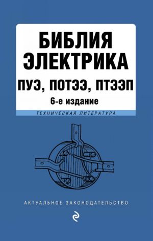 Библия электрика: ПУЭ, ПОТЭЭ, ПТЭЭП. 6-е издание