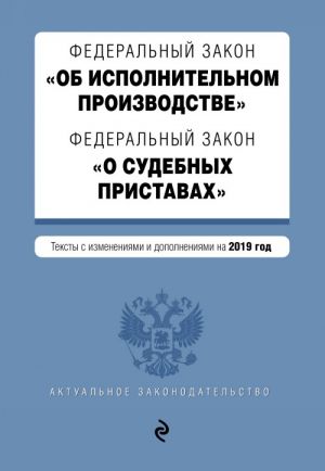 Federalnyj zakon "Ob ispolnitelnom proizvodstve". Federalnyj zakon "O sudebnykh pristavakh". Teksty s izm. i dop. na 2019 god