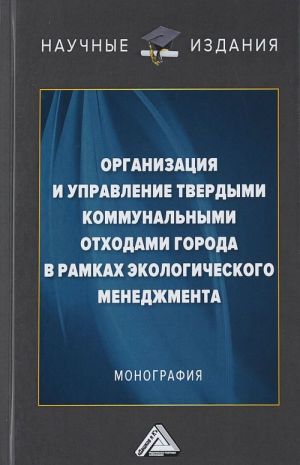 Organizatsija i upravlenie tverdymi kommunalnymi otkhodami goroda v ramkakh ekologicheskogo menedzhmenta. Monografija