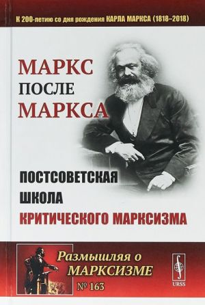 Marks posle Marksa. Postsovetskaja shkola kriticheskogo marksizma (k 200-letiju so dnja rozhdenija Karla Marksa)