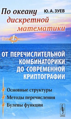 Po okeanu diskretnoj matematiki. Ot perechislitelnoj kombinatoriki do sovremennoj kriptografii. V 2 tomakh. Tom 1. Osnovnye struktury. Metody perechislenija. Bulevy funktsii