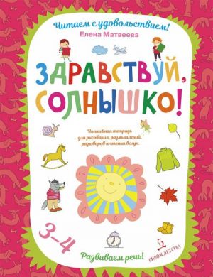 Zdravstvuj, solnyshko! Volshebnaja tetrad dlja risovanija, razmyshlenij, razgovorov i chtenija vslukh. Razvivaem rech! 3-4 goda