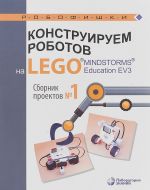 Конструируем роботов на LEGO MINDSTORMS Education EV3. Сборник проектов N1