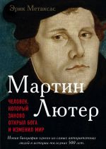 Мартин Лютер. Человек, который заново открыл Бога и изменил мир