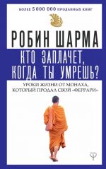 Кто заплачет, когда ты умрешь? Уроки жизни от монаха, который продал свой "феррари"