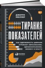 Тирания показателей.Как одержимость цифрами угрожает образован., здравоохран., биз