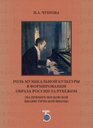 Rol muzykalnoj kultury v formirovanii obraza Rossii za rubezhom (na primere moskovskoj pianisticheskoj shkoly)