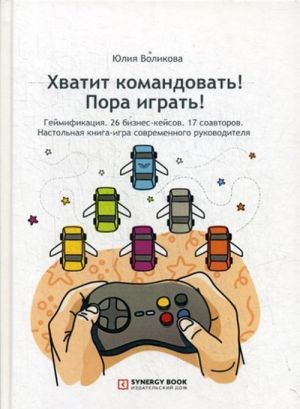 Хватит командовать! Пора играть! Настольная книга-игра современного руководителя