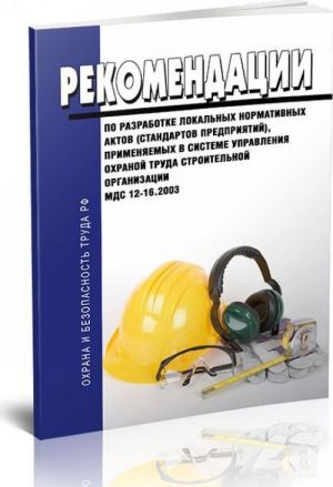 Rekomendatsii po razrabotke lokalnykh normativnykh aktov (standartov predprijatij), primenjaemykh v sisteme upravlenija okhranoj truda stroitelnoj organizatsii.MDS 12-16.2003