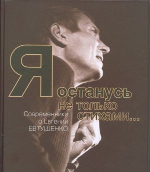 Я останусь не только стихами.. Современники о Евгении Евтушенко