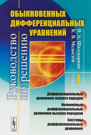 Rukovodstvo po resheniju obyknovennykh differentsialnykh uravnenij. Differentsialnye uravnenija pervogo porjadka. Nelinejnye differentsialnye uravnenija vysshikh porjadkov. Sistemy differentsialnykh uravnenij. Kniga 1