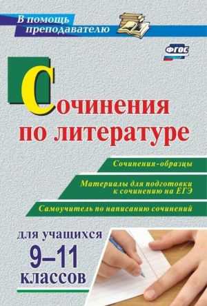 Сочинения по литературе для учащихся 9-11 классов. Сочинения-образцы. Материалы для подготовки к сочинению на ЕГЭ. Самоучитель по написанию сочинений